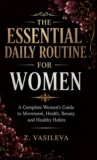 THE ESSENTIAL DAILY ROUTINE FOR WOMEN : A Complete Women’s Guide to Movement, Health, Beauty and Healthy Habits