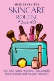 Skincare Routine Over 40: The Anti-Aging Products That Actually Work (Luxury and Budget-Friendly)