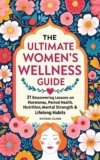 The Ultimate Women’s Wellness Guide: 21 Empowering Lessons on Hormones, Period Health, Nutrition, Mental Strength & Lifelong Habits