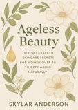 Ageless Beauty: Science-Backed Skincare Secrets for Women Over 30 to Defy Aging Naturally (Women’s Health and Beauty)
